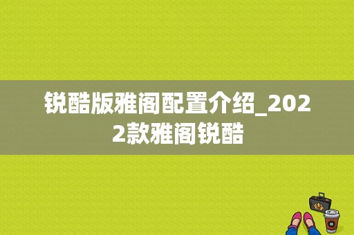 锐酷版雅阁配置介绍_2022款雅阁锐酷-图1