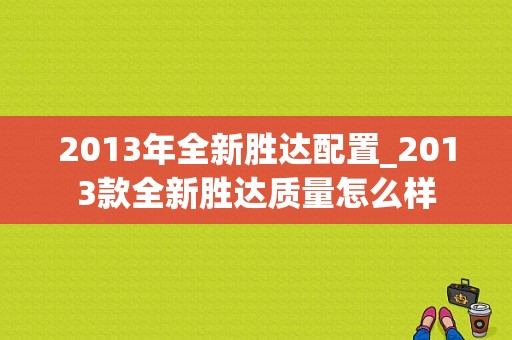 2013年全新胜达配置_2013款全新胜达质量怎么样