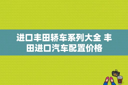 进口丰田轿车系列大全 丰田进口汽车配置价格