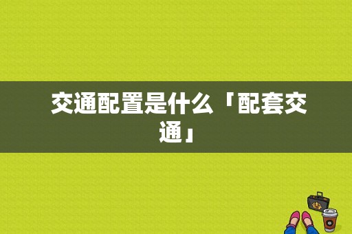  交通配置是什么「配套交通」