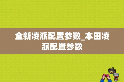 全新凌派配置参数_本田凌派配置参数