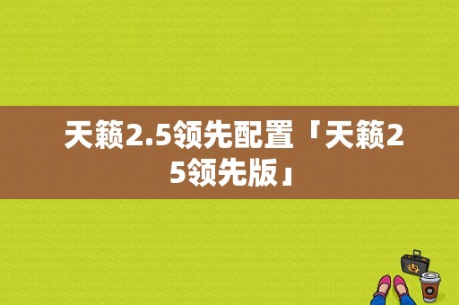  天籁2.5领先配置「天籁25领先版」-图1