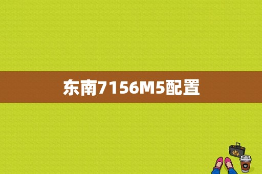 东南7156M5配置-图1