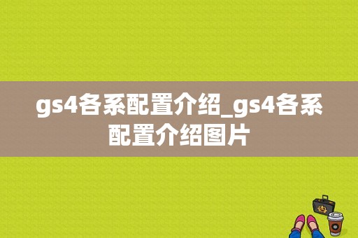 gs4各系配置介绍_gs4各系配置介绍图片