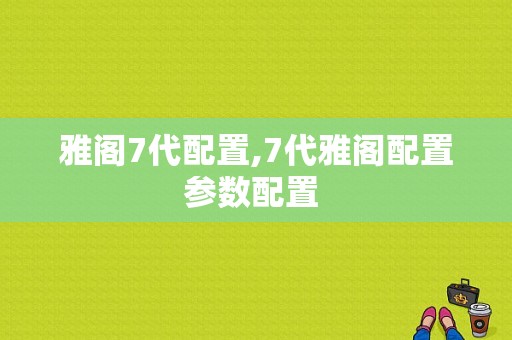 雅阁7代配置,7代雅阁配置参数配置 