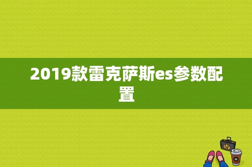 2019款雷克萨斯es参数配置-图1