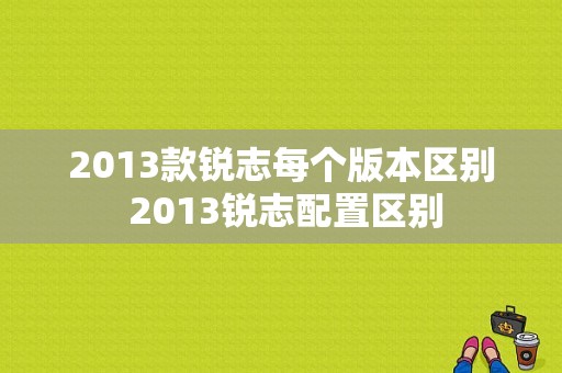 2013款锐志每个版本区别 2013锐志配置区别-图1