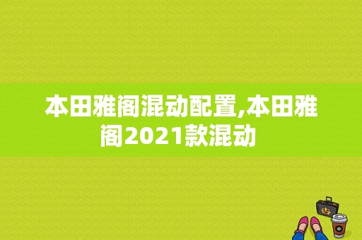 本田雅阁混动配置,本田雅阁2021款混动 -图1