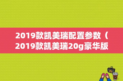 2019款凯美瑞配置参数（2019款凯美瑞20g豪华版参数）