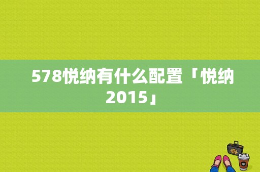  578悦纳有什么配置「悦纳2015」-图1